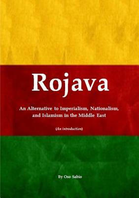 Rojava: An Alternative to Imperialism, Nationalism, and Islamism in the Middle East (An introduction) by Oso Sabio