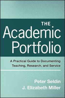 The Academic Portfolio: A Practical Guide to Documenting Teaching, Research, and Service by J. Elizabeth Miller, Peter Seldin