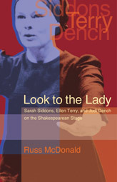 Look to the Lady: Sarah Siddons, Ellen Terry, and Judi Dench on the Shakespearean Stage by Russ McDonald