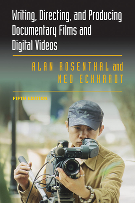 Writing, Directing, and Producing Documentary Films and Digital Videos by Ned Eckhardt, Alan Rosenthal