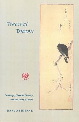 Traces of Dreams: Landscape, Cultural Memory, and the Poetry of Basho by Haruo Shirane
