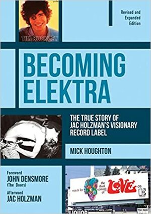 Becoming Elektra: The True Story of Jac Holzman's Visionary Record Label by Mick Houghton, Jac Holzman, John Densmore