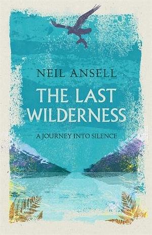 The Last Wilderness: A Journey into Silence by Neil Ansell
