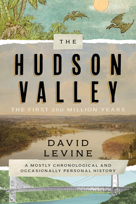 The Hudson Valley: The First 250 Million Years: A Mostly Chronological and Occasionally Personal History by David Levine