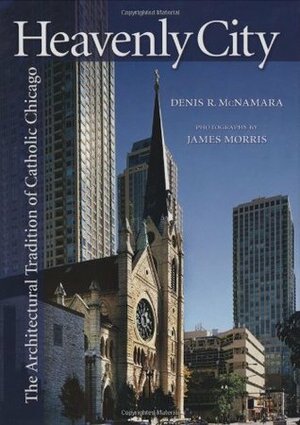 Heavenly City: The Architectural Tradition of Catholic Chicago by Denis R. McNamara