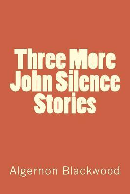 Three More John Silence Stories by Algernon Blackwood