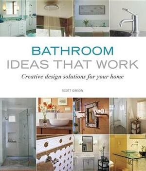 Bathroom Ideas That Work: Creative Design Solutions for Your Home by Scott Gibson