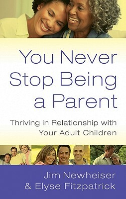 You Never Stop Being a Parent: Thriving in Relationship with Your Adult Children by Elyse Fitzpatrick, Jim Newheiser