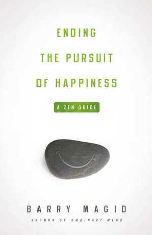 Ending the Pursuit of Happiness: A Zen Guide by Barry Magid