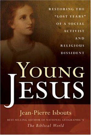 Young Jesus: Restoring the Lost Years of a Social Activist and Religious Dissident by Jean-Pierre Isbouts