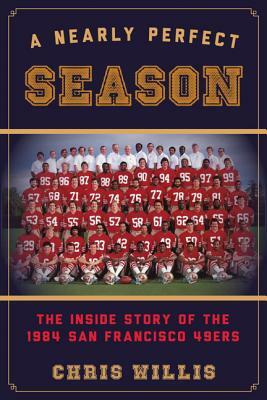 A Nearly Perfect Season: The Inside Story of the 1984 San Francisco 49ers by Chris Willis