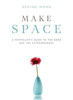 Make Space: A Minimalist's Guide to the Good and the Extraordinary by Regina Wong