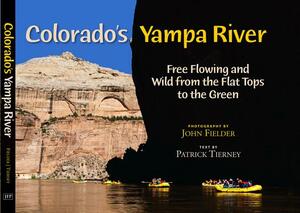 Colorado's Yampa River: Free Flowing & Wild from the Flat Tops to the Green by Patrick Tierney