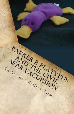 Parker P. Platypus and the Civil War Excursion: Manassas, Gettysburg, and Appomattox Court House by Catherine McGrew Jaime