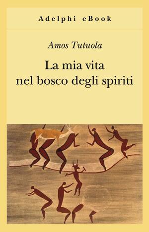 La mia vita nel bosco degli spiriti by Edward Geoffrey Parrinder, Michael Thelwell, Amos Tutuola