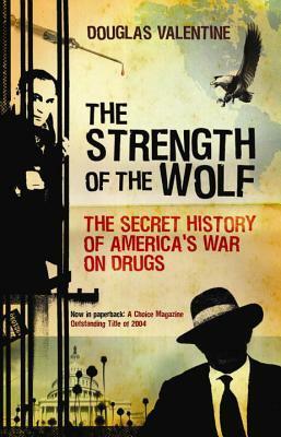 The Strength of the Wolf: The Secret History of America's War on Drugs by Douglas Valentine