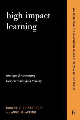 High Impact Learning: Strategies for Leveraging Performance and Business Results from Training Investments by Anne M. Apking, Robert O. Brinkerhoff