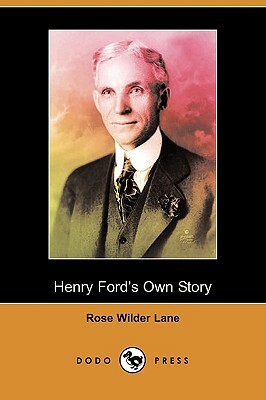 Henry Ford's Own Story (Dodo Press) by Rose Wilder Lane