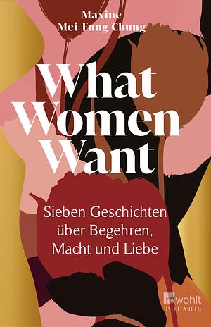 What Women Want: Sieben Geschichten über Begehren, Macht und Liebe by Maxine Mei-Fung Chung