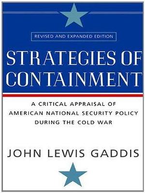 Strategies of Containment: A Critical Appraisal of American National Security Policy during the Cold War by John Lewis Gaddis, John Lewis Gaddis