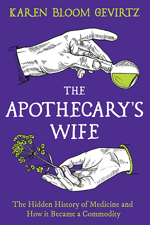 The Apothecary's Wife: The Hidden History of Medicine and How It Became a Commodity by Karen Bloom Gevirtz