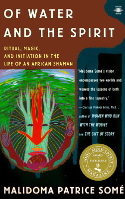 Of Water and the Spirit: Ritual, Magic, and Initiation in the Life of an African Shaman by Malidoma Patrice Somé
