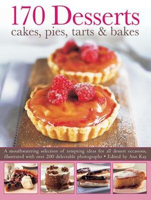 170 Desserts: Cakes, Pies, Tarts & Bakes: A Mouthwatering Selection of Tempting Ideas for All Dessert Occasions, Illustrated with Over 200 Delectable by Ann Kay