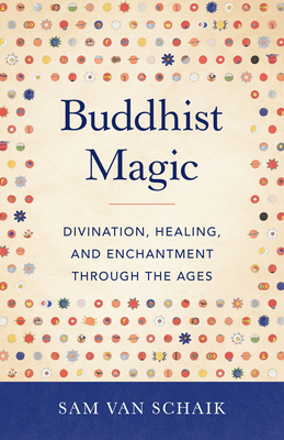 Buddhist Magic: Divination, Healing, and Enchantment Through the Ages by Sam Van Schaik