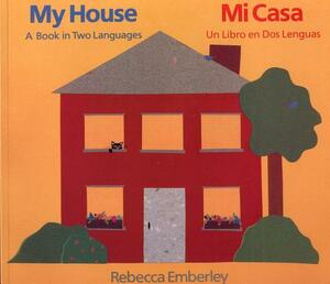 My House/ Mi Casa: A Book in Two Languages/ Un Libro En DOS Lenguas by Rebecca Emberley