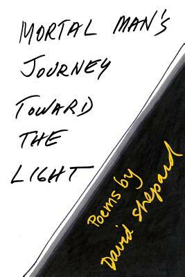 Mortal Man's Journey Toward the Light: Poems by David Shepard by David Shepard