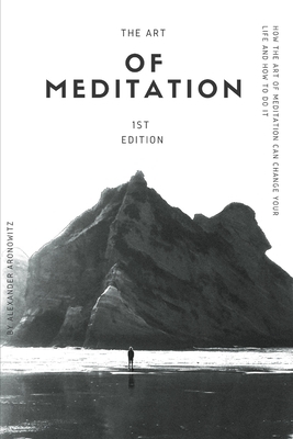 The Art of Meditation: How the Art of Meditation Can Change Your Life and How to Do It - 1st Edition by Alexander Aronowitz, Mem Lnc