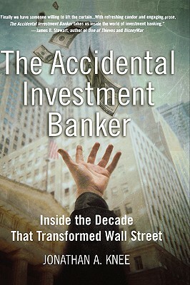 The Accidental Investment Banker: Inside the Decade That Transformed Wall Street by Jonathan A. Knee