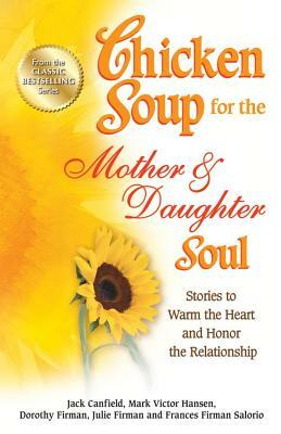 Chicken Soup for the Mother & Daughter Soul: Stories to Warm the Heart and Honor the Relationship by Jack Canfield, Mark Victor Hansen, Dorothy Firman