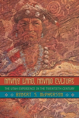 Navajo Land, Navajo Culture: The Utah Experience in the Twentieth Century by Robert S. McPherson