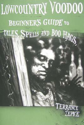 Lowcountry Voodoo: Beginner's Guide to Tales, Spells and Boo Hags by Terrance Zepke