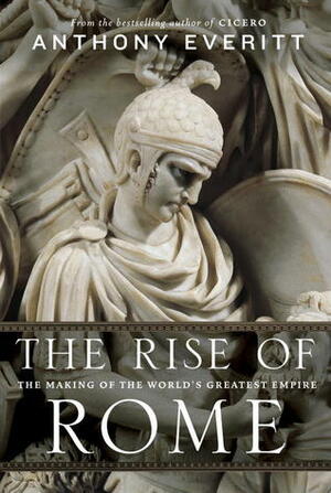 The Rise of Rome: The Making of the World's Greatest Empire by Anthony Everitt