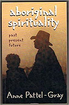 Aboriginal Spirituality: Past, Present, Future by Anne Pattel-Gray