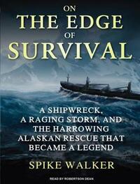 On the Edge of Survival: A Shipwreck, a Raging Storm, and the Harrowing Alaskan Rescue That Became a Legend by Spike Walker