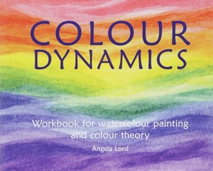 Colour Dynamics: Workbook for Water Colour Painting and Colour Theory by Angela Lord