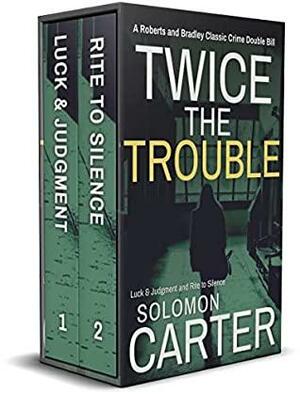 Twice The Trouble: A Roberts and Bradley Classic Crime Double Bill - Luck and Judgment and Rite To Silence by Solomon Carter