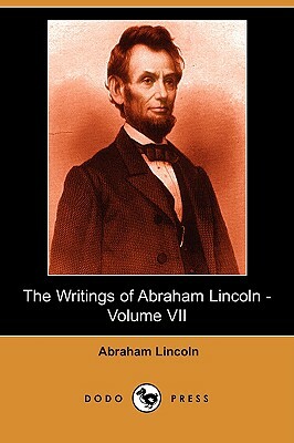 The Writings of Abraham Lincoln, Volume 7 by Abraham Lincoln