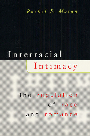 Interracial Intimacy: The Regulation of Race and Romance by Rachel F. Moran