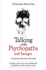 Talking with Psychopaths and Savages: A Journey into the Evil Mind by Christopher Berry-Dee