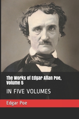 The Works of Edgar Allan Poe, Volume 5: In Five Volumes by Edgar Allan Poe