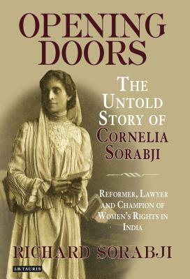 Opening Doors: The Untold Story of Cornelia Sorabji, Reformer, Lawyer and Champion of Women's Rights in India by Richard Sorabji