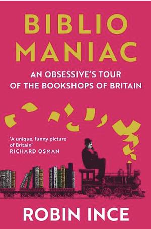 Bibliomaniac: An Obsessives Tour of the Bookshops of Britain by Robin Ince, Robin Ince