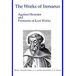 Against Heresies and Fragments of Lost Works by James Donaldson, Irenaeus of Lyons, Arthur Cleveland Coxe, Alexander Roberts