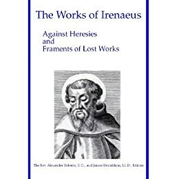 Against Heresies and Fragments of Lost Works by James Donaldson, Alexander Roberts, Irenaeus of Lyons, Arthur Cleveland Coxe