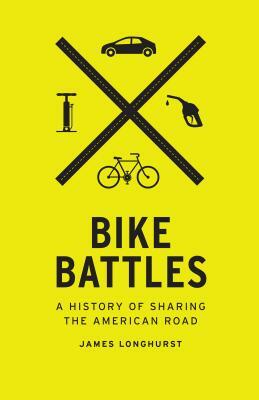 Bike Battles: A History of Sharing the American Road by James Longhurst