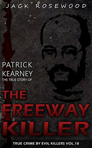 Patrick Kearney: The True Story of The Freeway Killer: Historical Serial Killers and Murderers (True Crime by Evil Killers Book 18) by Jack Rosewood